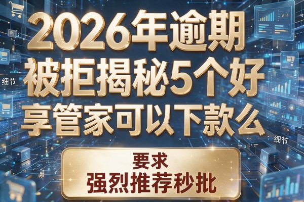 2026年逾期被拒揭秘5个好享管家可以下款么强烈推荐秒批!