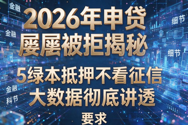 2026年申贷屡屡被拒揭秘5绿本抵押不看征信大数据彻底讲透！