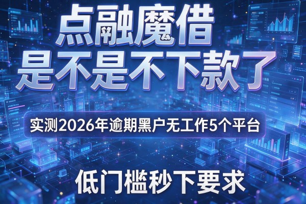 点融魔借是不是不下款了 实测2026年逾期黑户无工作5个平台 低门槛秒下