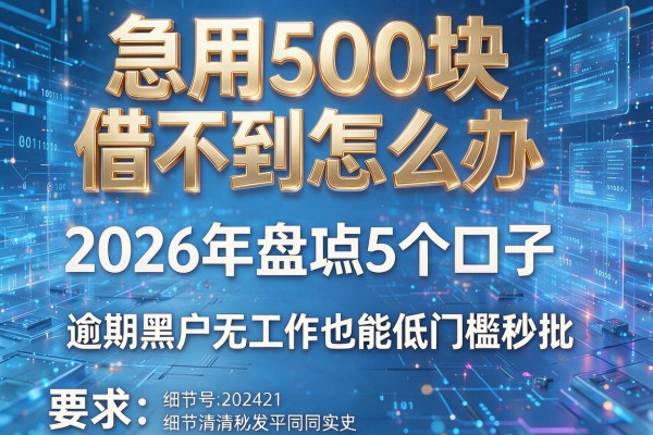 急用500块借不到怎么办 2026年盘点5个口子 逾期黑户无工作也能低门槛秒批