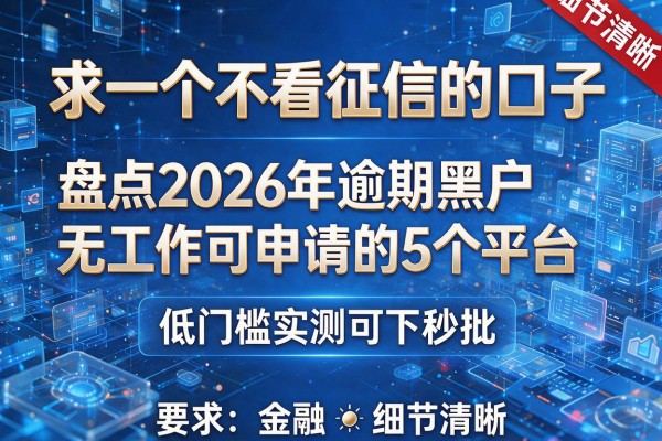 求一个不看征信的口子 盘点2026年逾期黑户无工作可申请的5个平台 低门槛实测可下秒批!