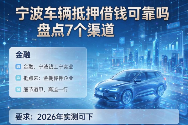 宁波车辆抵押借钱可靠吗盘点7个渠道2026年实测可下！