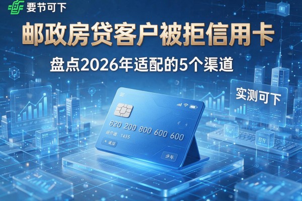 邮政房贷客户被拒信用卡 盘点2026年适配的5个渠道 实测可下!