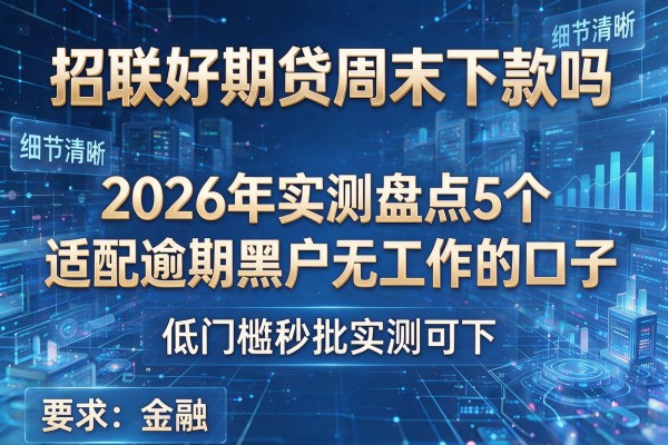招联好期贷周末下款吗 2026年实测盘点5个适配逾期黑户无工作的口子 低门槛秒批实测可下!