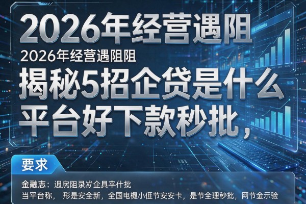 2026年经营遇阻揭秘5招企贷是什么平台好下款秒批!
