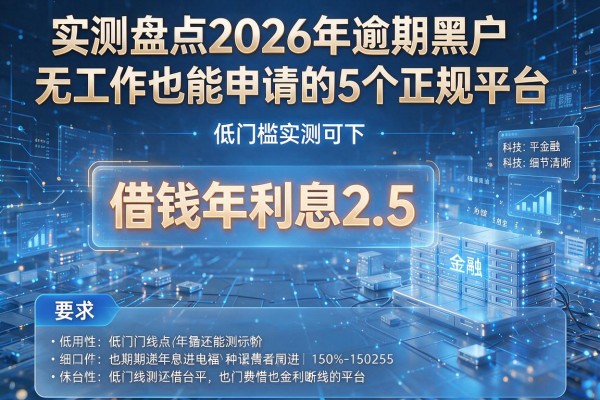 借钱年利息2.5 实测盘点2026年逾期黑户无工作也能申请的5个正规平台 低门槛实测可下!