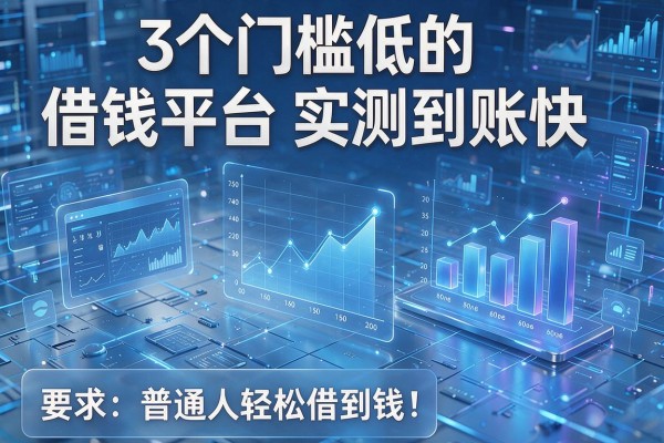 3个门槛低的借钱平台实测到账快,普通人轻松借到钱!