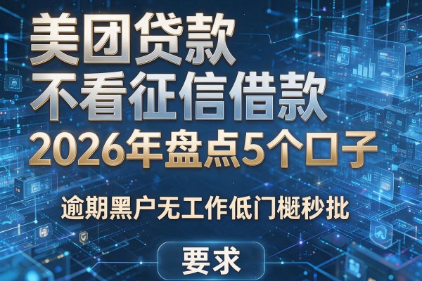 美团贷款不看征信借款 2026年盘点5个口子 逾期黑户无工作低门槛秒批！