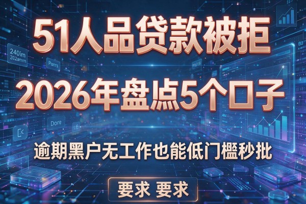 51人品贷款被拒 2026年盘点5个口子 逾期黑户无工作也能低门槛秒批