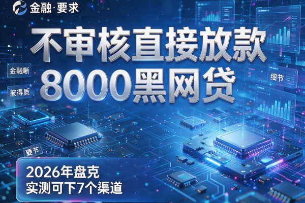 不审核直接放款8000黑网贷 2026年盘点7个渠道 实测可下!