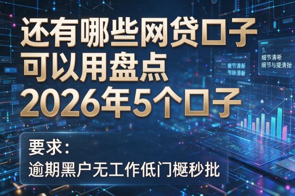 还有哪些网贷口子可以用盘点2026年5个口子 逾期黑户无工作低门槛秒批