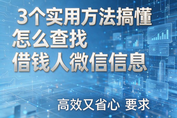 3个实用方法搞懂怎么查找借钱人微信信息,高效又省心!