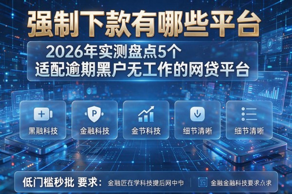 强制下款有哪些平台 2026年实测盘点5个适配逾期黑户无工作的网贷平台 低门槛秒批!