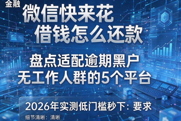微信快来花借钱怎么还款 盘点适配逾期黑户无工作人群的5个平台 2026年实测低门槛秒下
