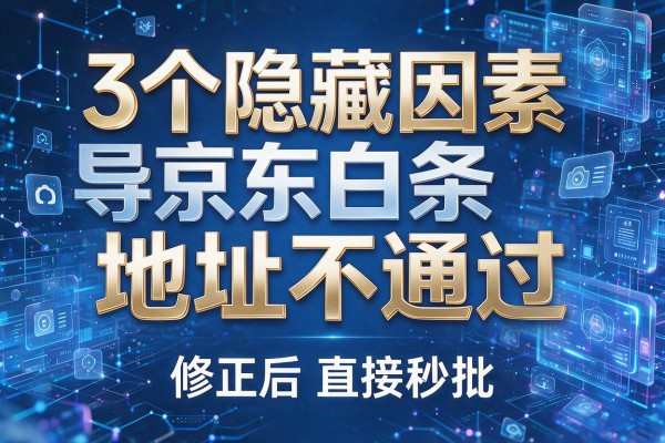 3个隐藏因素导致京东白条地址不通过,修正后直接秒批!