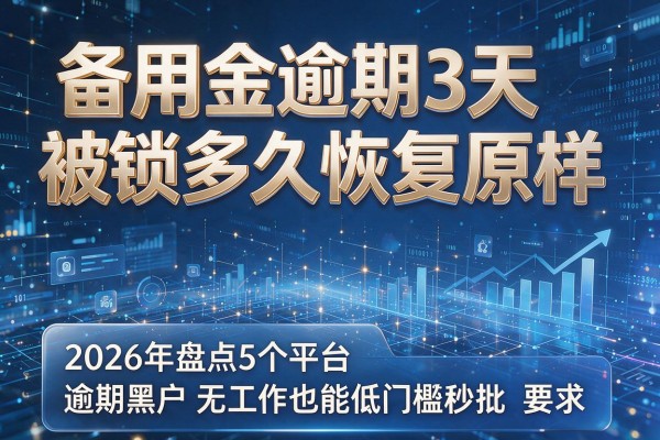 备用金逾期3天被锁多久恢复原样 2026年盘点5个平台 逾期黑户无工作也能低门槛秒批