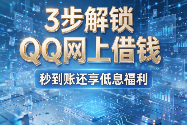 3步解锁QQ网上借钱,秒到账还享低息福利!