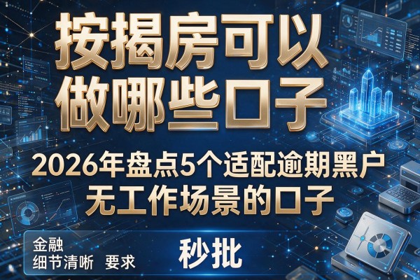 按揭房可以做哪些口子 2026年盘点5个适配逾期黑户无工作场景的口子 秒批