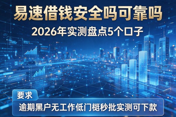 易速借钱安全吗可靠吗 2026年实测盘点5个口子 逾期黑户无工作低门槛秒批实测可下款!