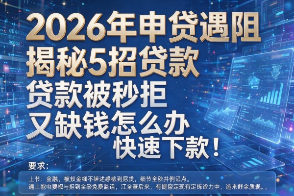 2026年申贷遇阻揭秘5招贷款被秒拒又缺钱怎么办快速下款！