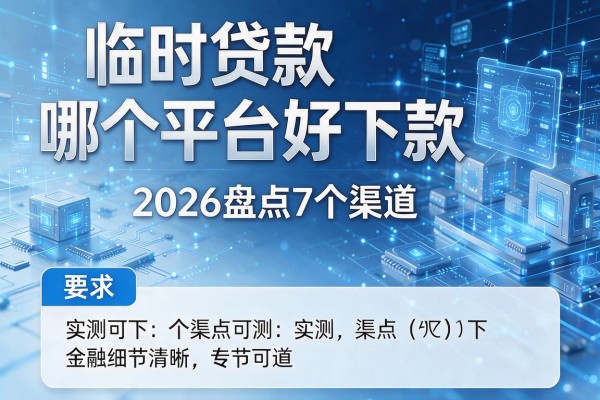 临时贷款哪个平台好下款 2026盘点7个渠道 实测可下！