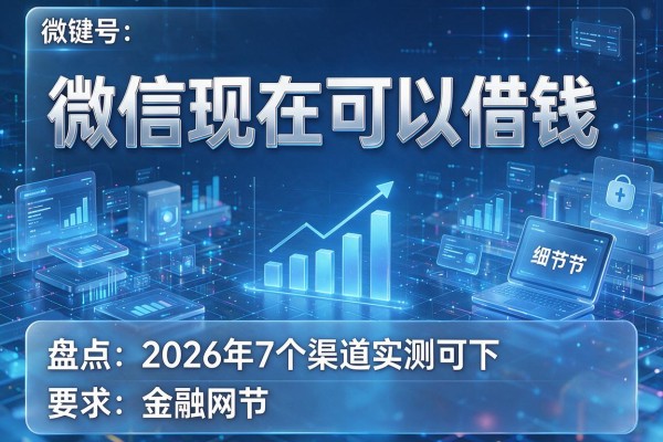 微信现在可以借钱，盘点2026年7个渠道实测可下！