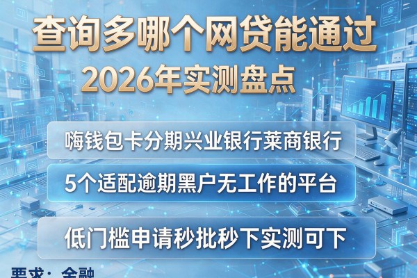 查询多哪个网贷能通过 2026年实测盘点嗨钱包卡分期兴业银行莱商银行等5个适配逾期黑户无工作的平台 低门槛申请秒批秒下实测可下!