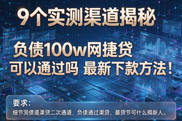 9个实测渠道揭秘负债100w网捷贷可以通过吗最新下款方法！
