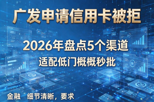 广发申请信用卡被拒 2026年盘点5个渠道 适配低门槛秒批!