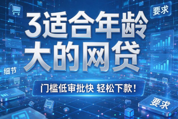 3个适合年龄大的网贷,门槛低审批快轻松下款!