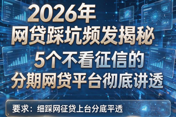 2026年网贷踩坑频发揭秘5个不看征信的分期网贷平台彻底讲透！