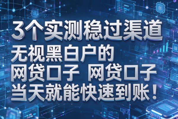 3个实测稳过渠道,无视黑白户的网贷口子当天就能快速到账!
