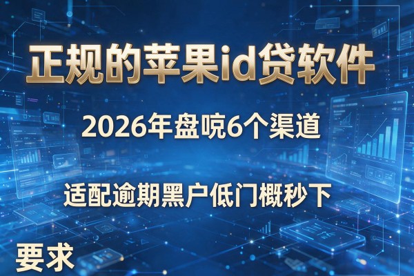 正规的苹果id贷软件 2026年盘点6个渠道 适配逾期黑户低门槛秒下!