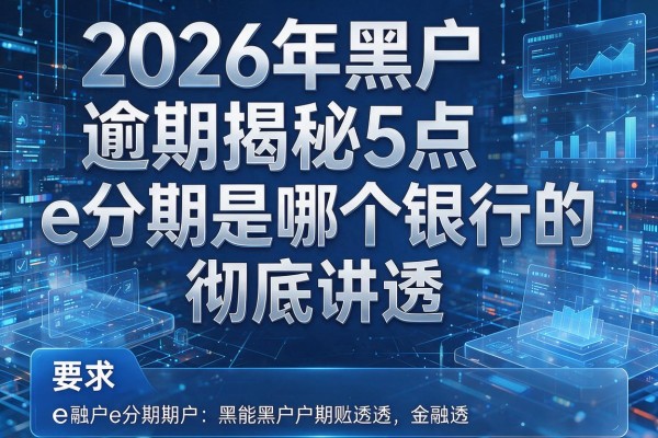 2026年黑户逾期揭秘5点e分期是哪个银行的彻底讲透!