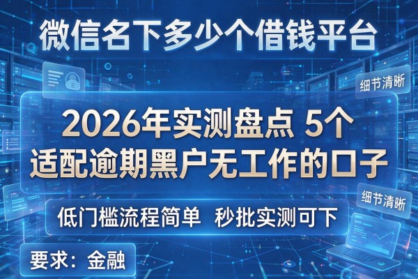 微信名下多少个借钱平台 2026年实测盘点5个适配逾期黑户无工作的口子 低门槛流程简单秒批实测可下!