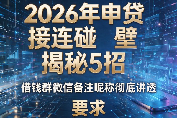 2026年申贷接连碰壁揭秘5招借钱群微信备注昵称彻底讲透!