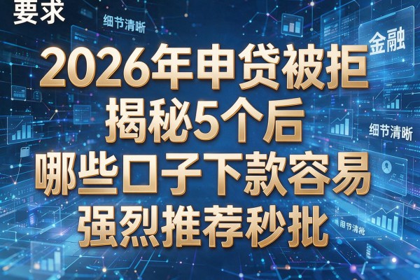 2026年申贷被拒揭秘5个年后哪些口子下款容易强烈推荐秒批!
