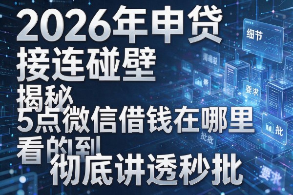 2026年申贷接连碰壁揭秘5点微信借钱在哪里看的到彻底讲透秒批!
