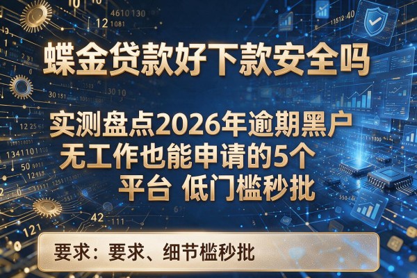 蝶金贷款好下款吗安全吗实测盘点2026年逾期黑户无工作也能申请的5个平台低门槛秒批