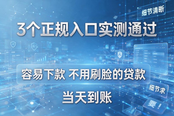 3个正规入口实测通过,容易下款不用刷脸的贷款,当天到账!