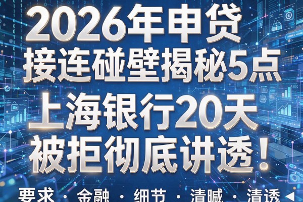 2026年申贷接连碰壁揭秘5点上海银行20天被拒彻底讲透!