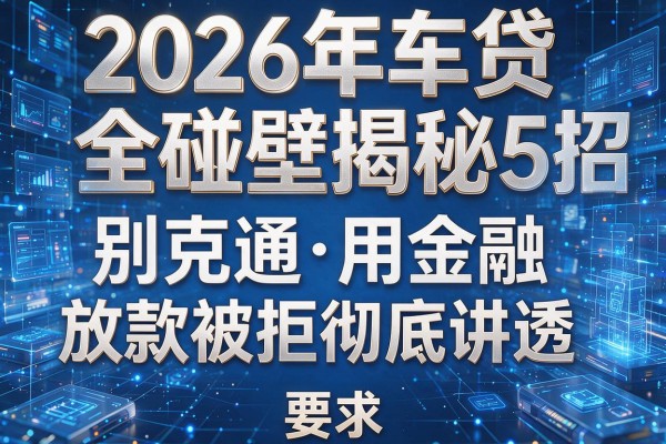 2026年车贷全碰壁揭秘5招别克通用金融放款被拒彻底讲透!