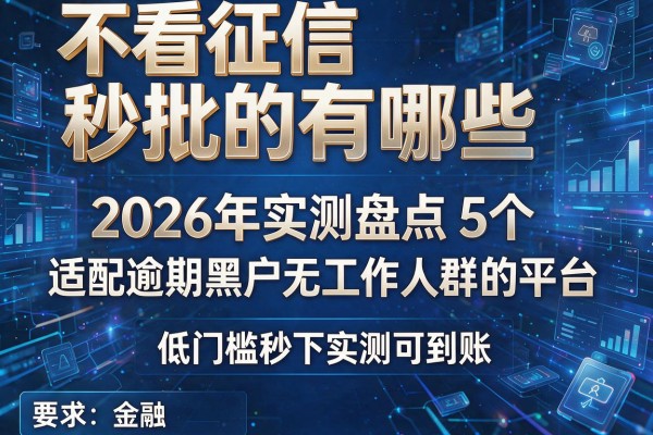 不看征信秒批的有哪些 2026年实测盘点5个适配逾期黑户无工作人群的平台 低门槛秒下实测可到账!