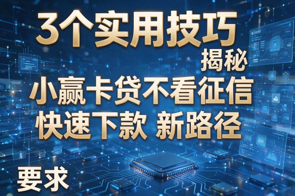 3个实用技巧揭秘小赢卡贷不看征信快速下款新路径!