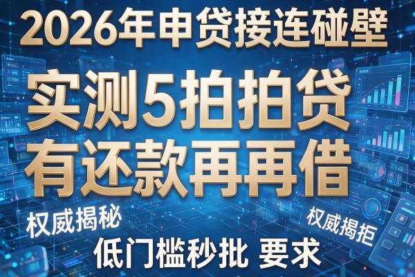 2026年申贷接连碰壁实测5拍拍贷有还款再借被拒权威揭秘低门槛秒批！