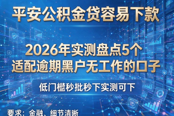 平安公积金贷容易下款 2026年实测盘点5个适配逾期黑户无工作的口子 低门槛秒批秒下实测可下!