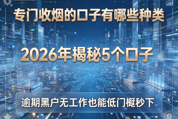 专门收烟的口子有哪些种类 2026年揭秘5个口子 逾期黑户无工作也能低门槛秒下