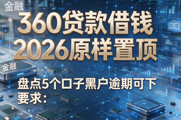 360贷款借钱2026原样置顶 盘点5个口子黑户逾期可下