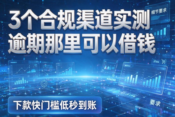 3个合规渠道实测逾期那里可以借钱,下款快门槛低秒到账!