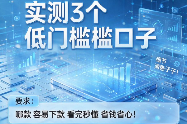 实测3个低门槛口子,哪款app容易下款看完秒懂省钱省心!